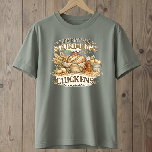 Life Isn't All Sourdough and Chickens T-Shirt
