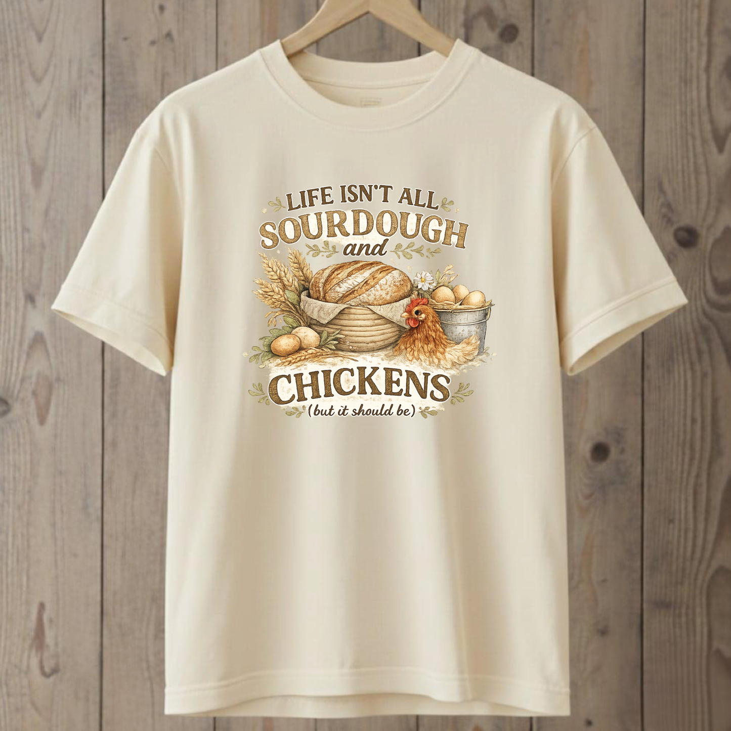 Life Isn't All Sourdough and Chickens T-Shirt