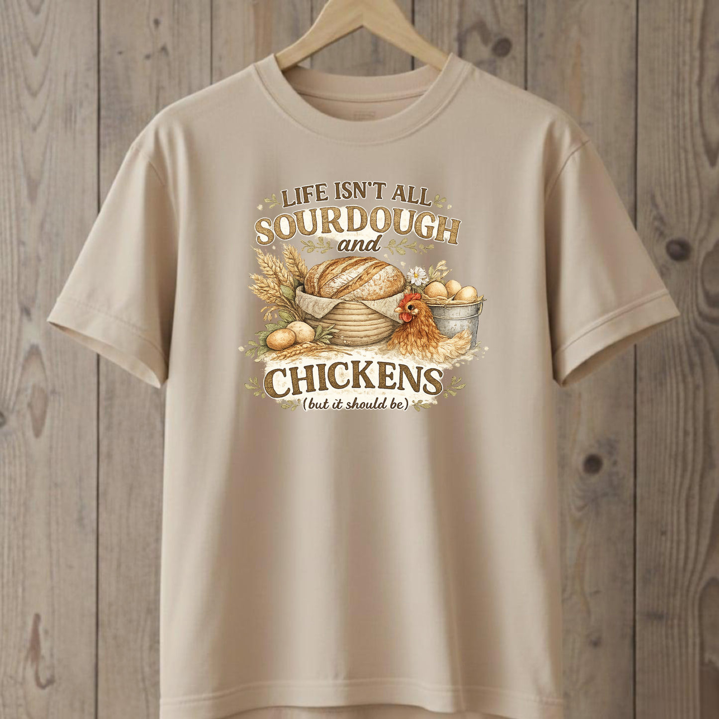 Life Isn't All Sourdough and Chickens T-Shirt